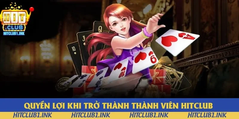 Quyền lợi khi trở thành thành viên Hitclub Quyền lợi khi trở thành thành viên Hitclub