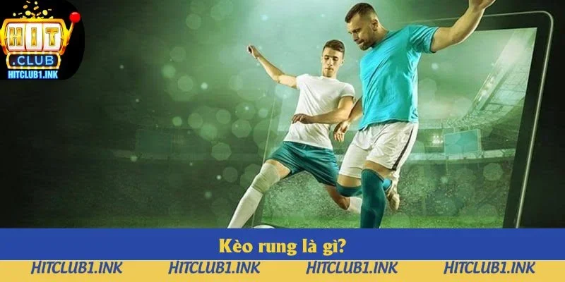 Kèo Rung Bóng Đá Hitclub: Tìm Hiểu Khái Niệm, Cách Chơi 2025